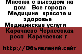 Массаж с выездом на дом - Все города Медицина, красота и здоровье » Медицинские услуги   . Карачаево-Черкесская респ.,Карачаевск г.